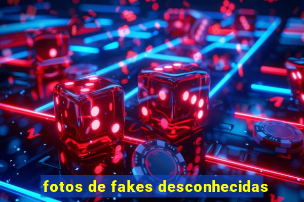 fotos de fakes desconhecidas